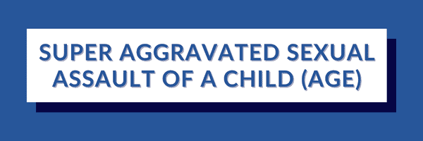 SUPER AGGRAVATED SEXUAL ASSAULT OF A CHILD AGE