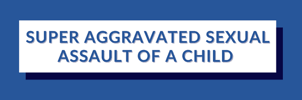SUPER AGGRAVATED SEXUAL ASSAULT OF A CHILD